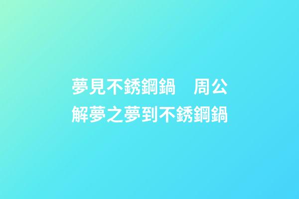 夢見不銹鋼鍋　周公解夢之夢到不銹鋼鍋